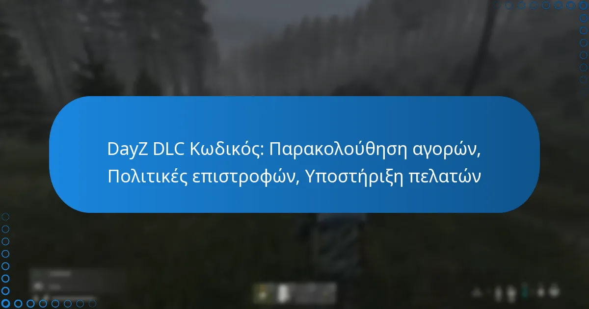 DayZ DLC Κωδικός: Παρακολούθηση αγορών, Πολιτικές επιστροφών, Υποστήριξη πελατών