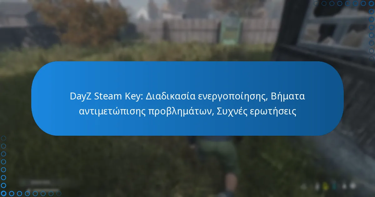 DayZ Steam Key: Διαδικασία ενεργοποίησης, Βήματα αντιμετώπισης προβλημάτων, Συχνές ερωτήσεις