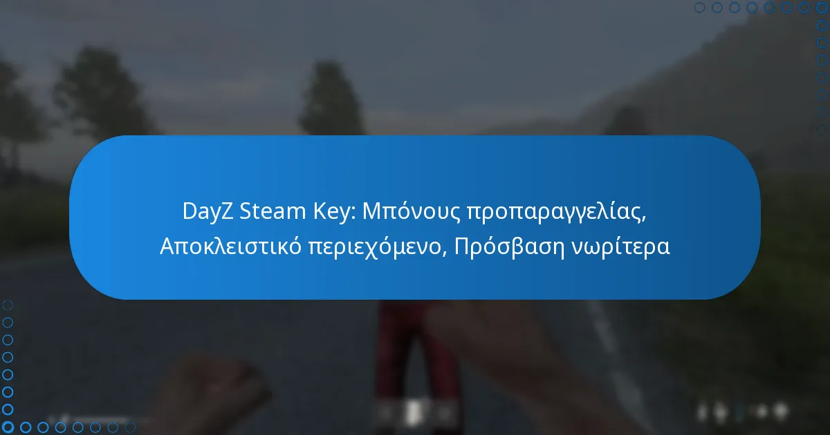 DayZ Steam Key: Μπόνους προπαραγγελίας, Αποκλειστικό περιεχόμενο, Πρόσβαση νωρίτερα