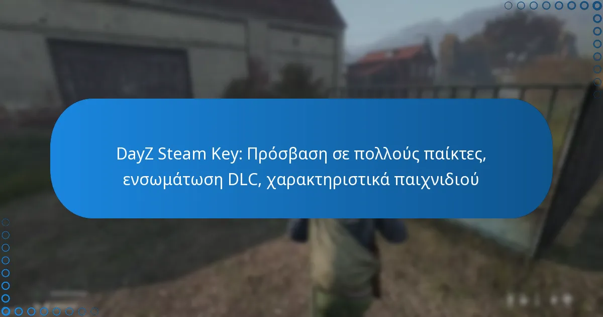 DayZ Steam Key: Πρόσβαση σε πολλούς παίκτες, ενσωμάτωση DLC, χαρακτηριστικά παιχνιδιού
