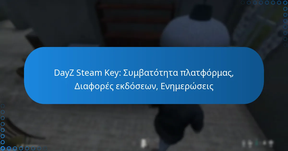 DayZ Steam Key: Συμβατότητα πλατφόρμας, Διαφορές εκδόσεων, Ενημερώσεις