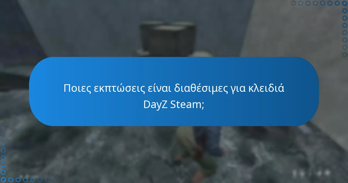 Ποιες εκπτώσεις είναι διαθέσιμες για κλειδιά DayZ Steam;