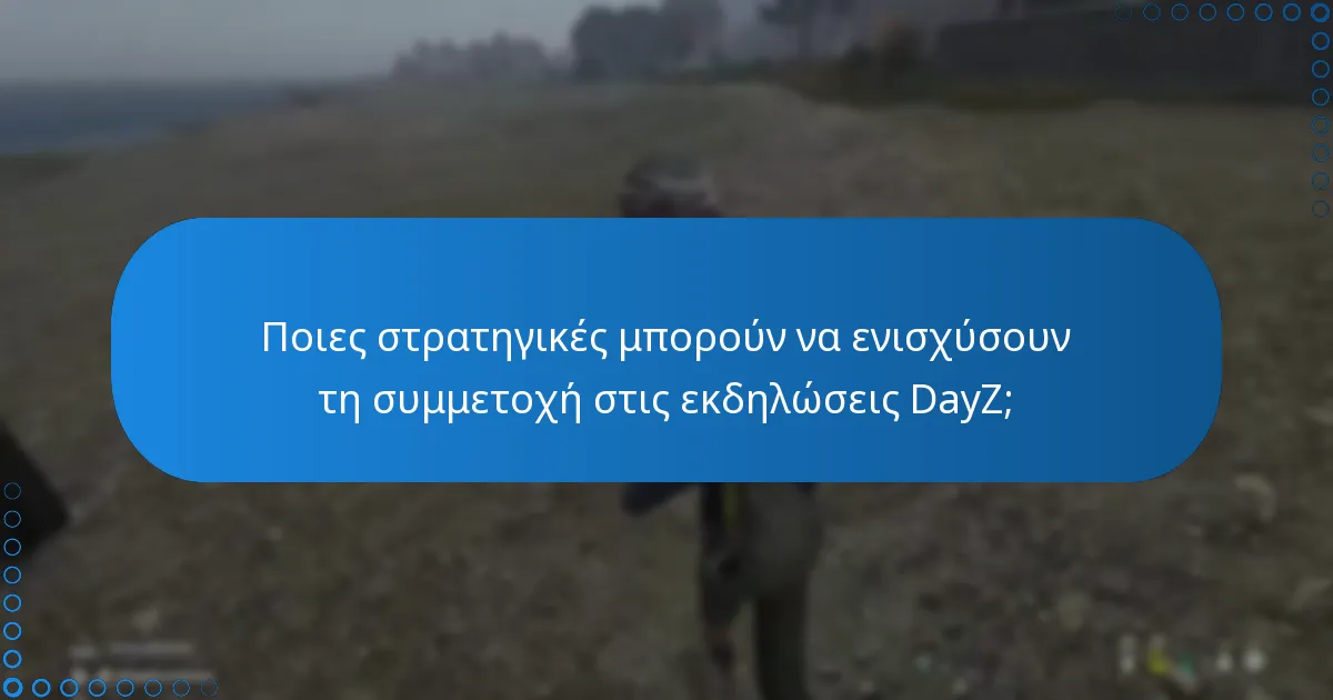 Ποιες στρατηγικές μπορούν να ενισχύσουν τη συμμετοχή στις εκδηλώσεις DayZ;